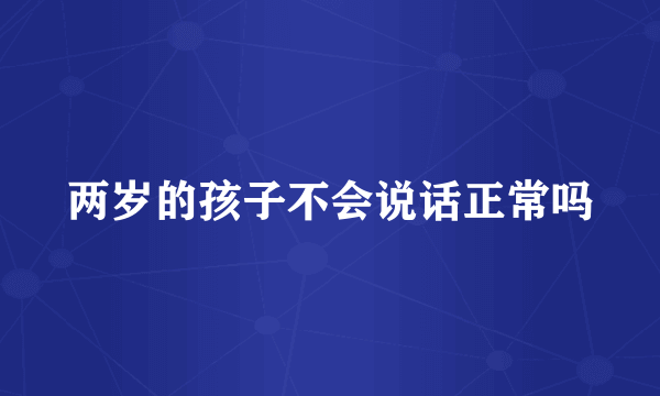 两岁的孩子不会说话正常吗