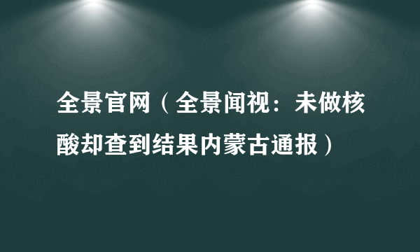 全景官网（全景闻视：未做核酸却查到结果内蒙古通报）