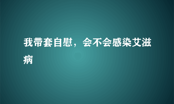 我带套自慰，会不会感染艾滋病