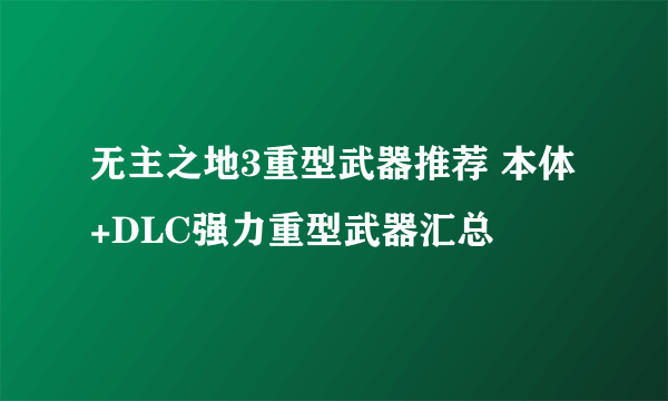 无主之地3重型武器推荐 本体+DLC强力重型武器汇总