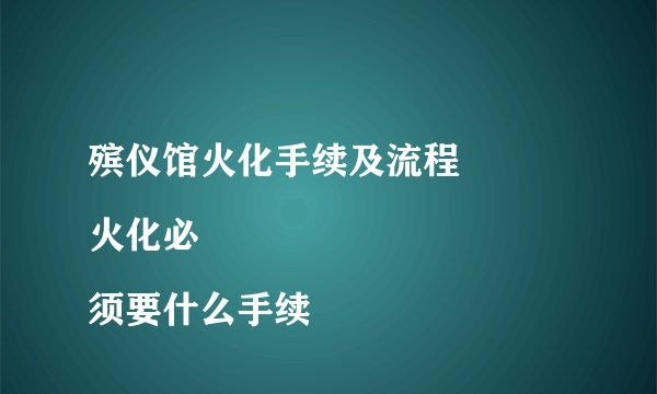 殡仪馆火化手续及流程
火化必须要什么手续