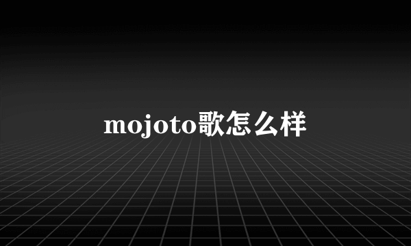 mojoto歌怎么样