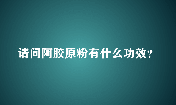 请问阿胶原粉有什么功效？