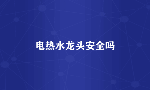 电热水龙头安全吗