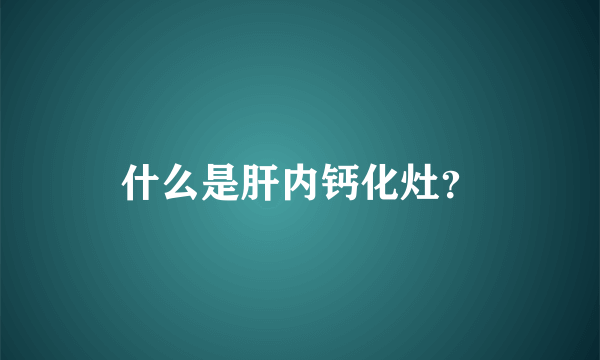 什么是肝内钙化灶？
