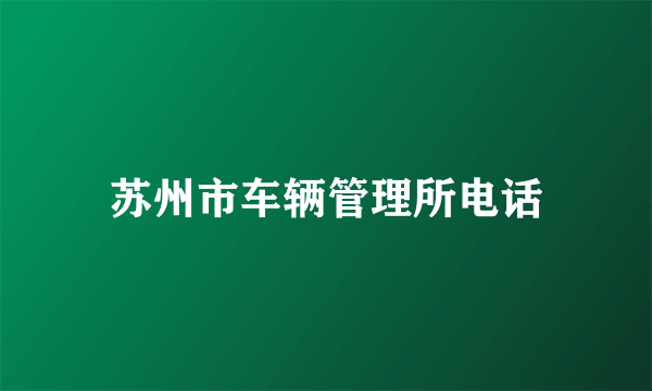 苏州市车辆管理所电话