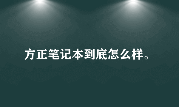 方正笔记本到底怎么样。