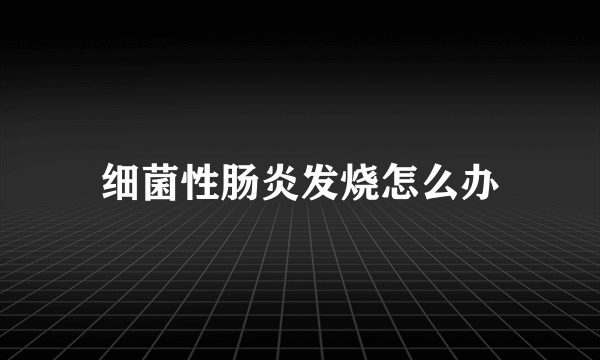 细菌性肠炎发烧怎么办