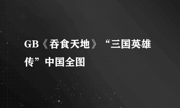 GB《吞食天地》“三国英雄传”中国全图