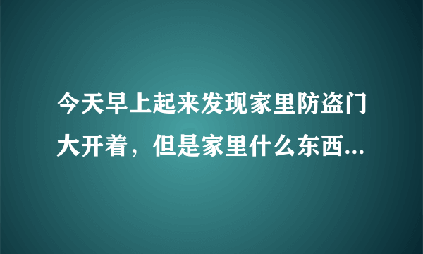 今天早上起来发现家里防盗门大开着，但是家里什么东西都没有丢，也不是家人开的门，怎么回事我今晚用不用