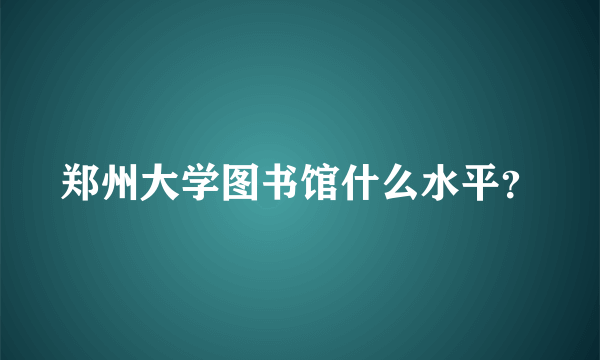 郑州大学图书馆什么水平？