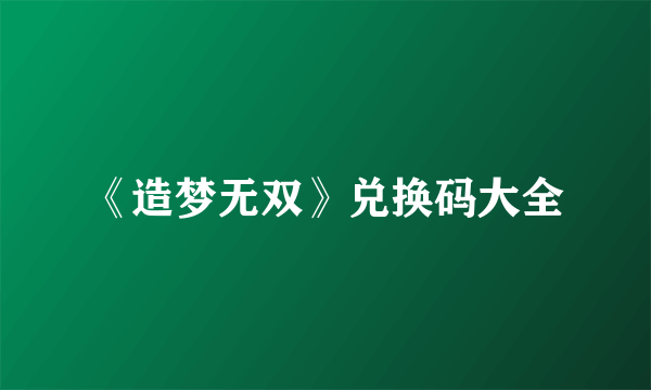 《造梦无双》兑换码大全