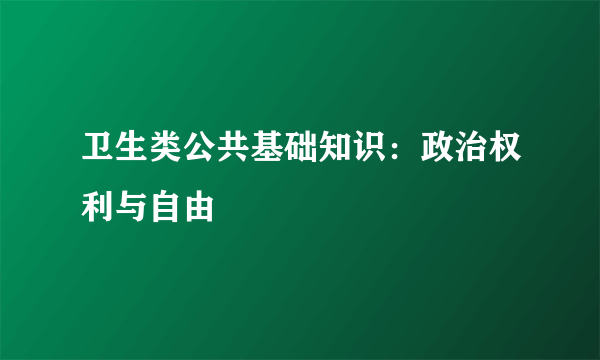 卫生类公共基础知识：政治权利与自由