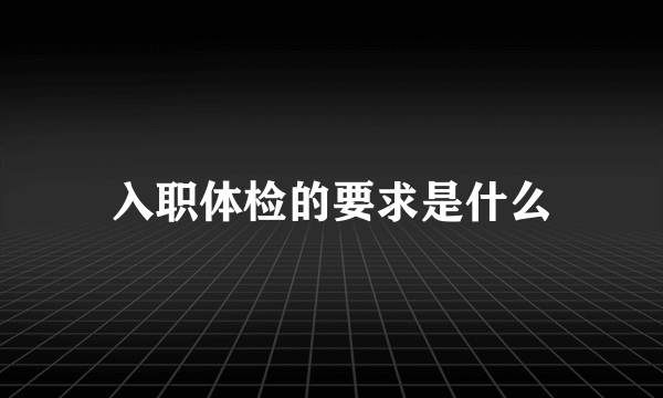 入职体检的要求是什么