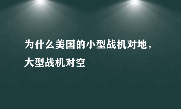 为什么美国的小型战机对地，大型战机对空
