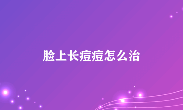脸上长痘痘怎么治