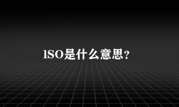 lSO是什么意思？