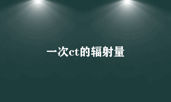 一次ct的辐射量