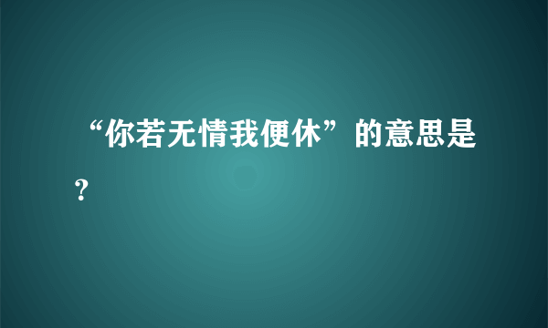 “你若无情我便休”的意思是？