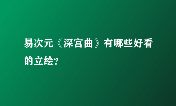 易次元《深宫曲》有哪些好看的立绘？