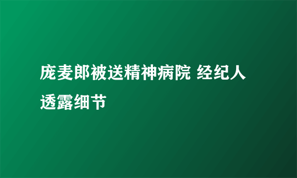庞麦郎被送精神病院 经纪人透露细节