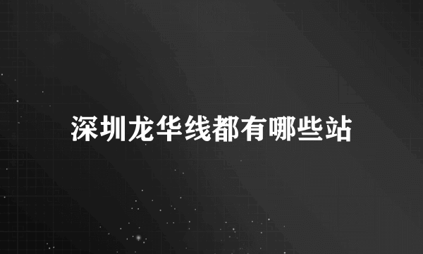 深圳龙华线都有哪些站