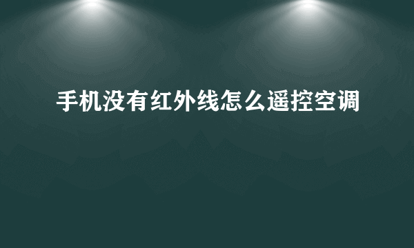 手机没有红外线怎么遥控空调