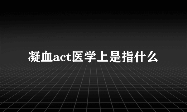 凝血act医学上是指什么