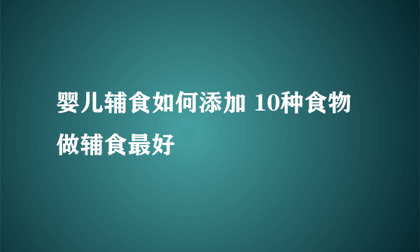 婴儿辅食如何添加 10种食物做辅食最好