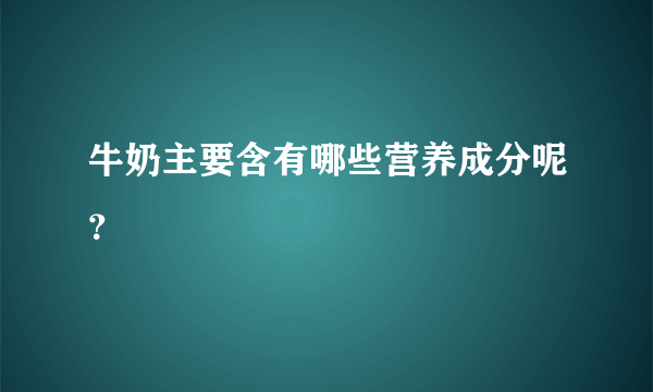 牛奶主要含有哪些营养成分呢？