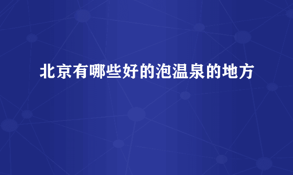 北京有哪些好的泡温泉的地方