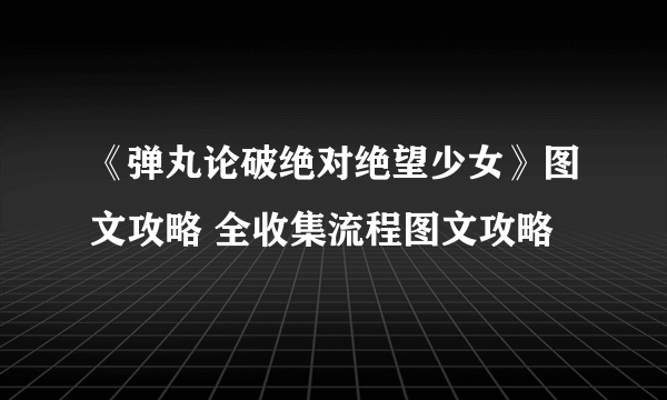 《弹丸论破绝对绝望少女》图文攻略 全收集流程图文攻略