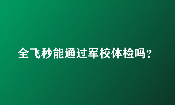全飞秒能通过军校体检吗？