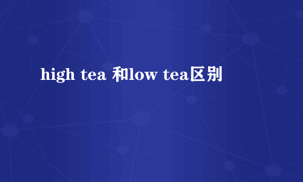 high tea 和low tea区别