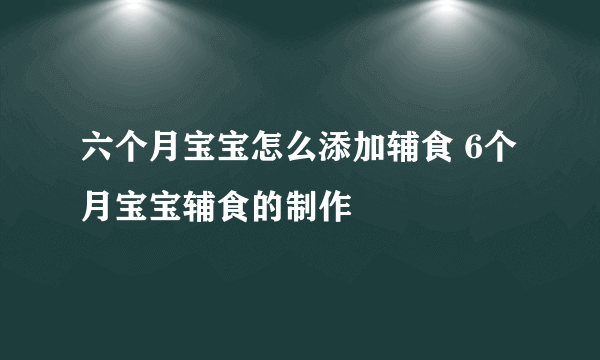 六个月宝宝怎么添加辅食 6个月宝宝辅食的制作