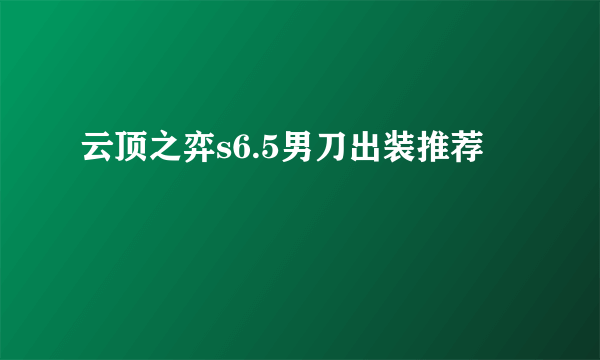 云顶之弈s6.5男刀出装推荐