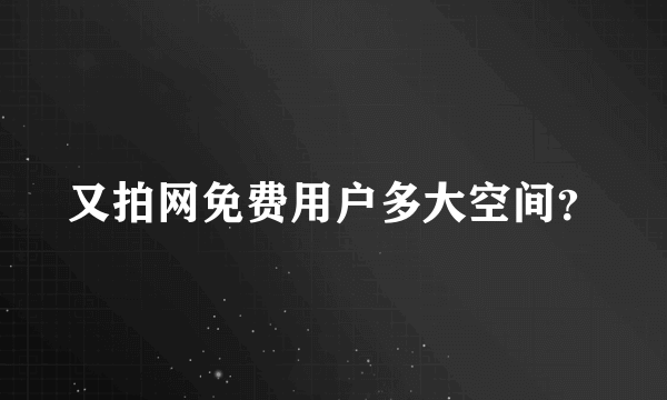又拍网免费用户多大空间？