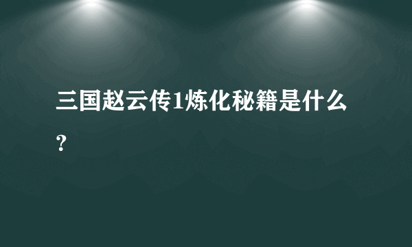 三国赵云传1炼化秘籍是什么？