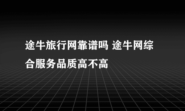途牛旅行网靠谱吗 途牛网综合服务品质高不高