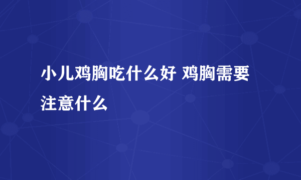 小儿鸡胸吃什么好 鸡胸需要注意什么