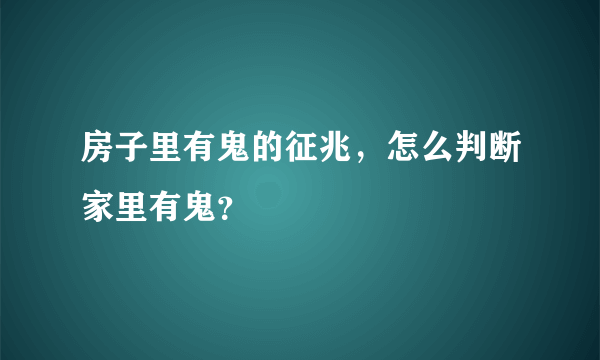 房子里有鬼的征兆，怎么判断家里有鬼？