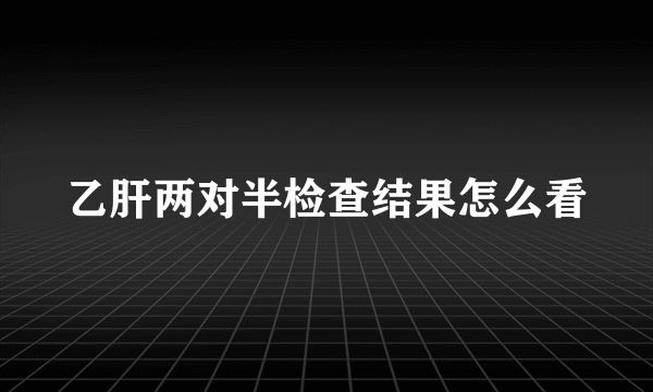 乙肝两对半检查结果怎么看