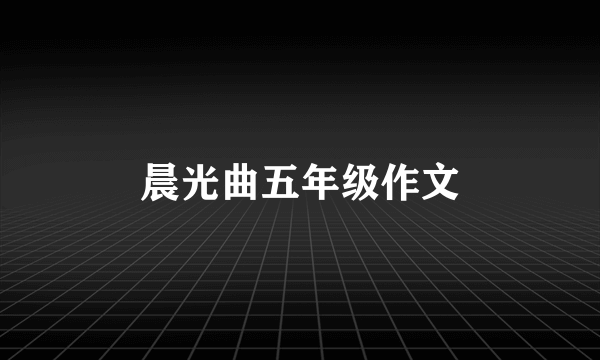 晨光曲五年级作文