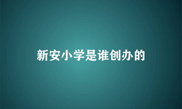 新安小学是谁创办的