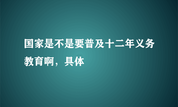 国家是不是要普及十二年义务教育啊，具体