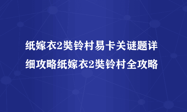 纸嫁衣2奘铃村易卡关谜题详细攻略纸嫁衣2奘铃村全攻略