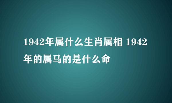1942年属什么生肖属相 1942年的属马的是什么命