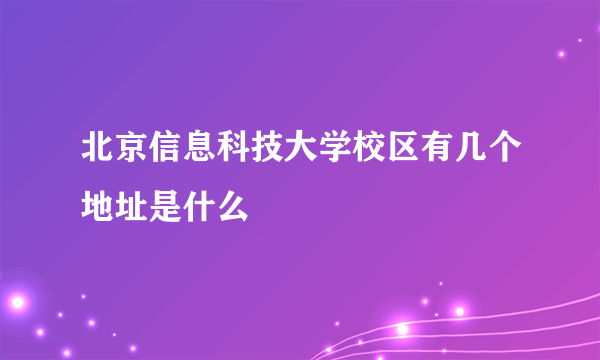 北京信息科技大学校区有几个地址是什么