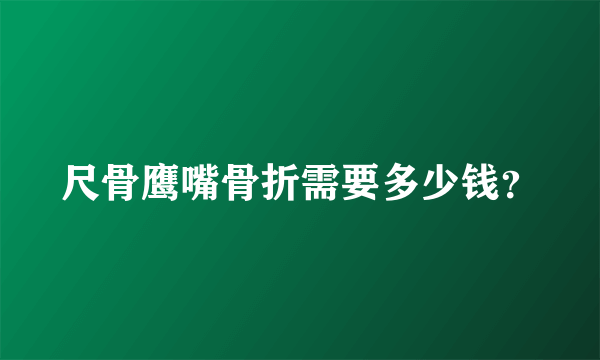 尺骨鹰嘴骨折需要多少钱？
