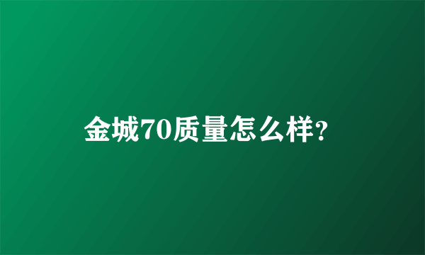 金城70质量怎么样？